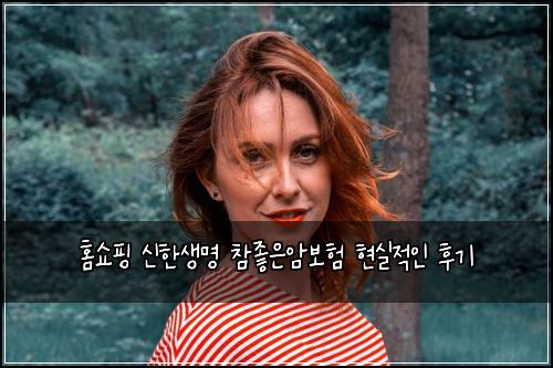 홈쇼핑 신한생명 참좋은암보험 현실적인 후기
