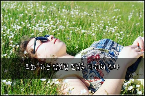 퇴화 하는 암보험 진실을 파헤쳐 보자