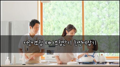 어린이보험 태아보험만기 한번에잡기