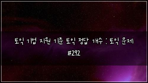 토익 기업 지원 기준 토익 정답 개수 : 토익 문제 #292