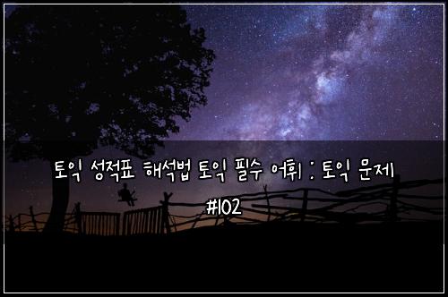 토익 성적표 해석법 토익 필수 어휘 : 토익 문제 #102