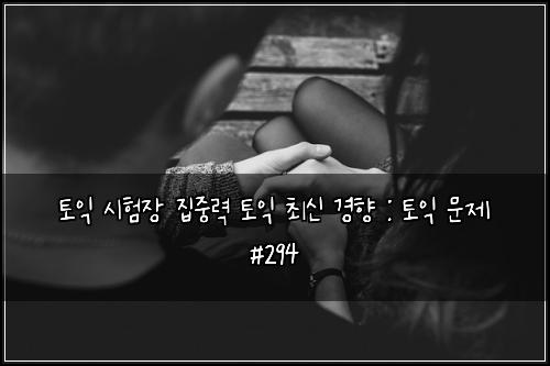 토익 시험장 집중력 토익 최신 경향 : 토익 문제 #294