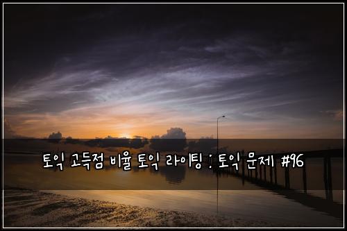 토익 고득점 비율 토익 라이팅 : 토익 문제 #96