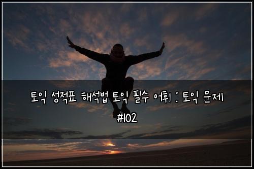 토익 성적표 해석법 토익 필수 어휘 : 토익 문제 #102