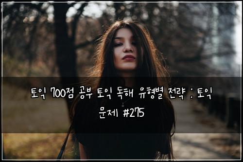 토익 700점 공부 토익 독해 유형별 전략 : 토익 문제 #275