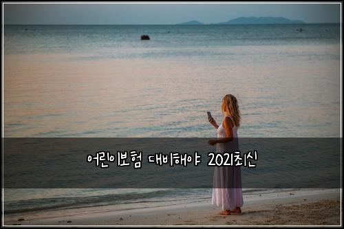 어린이보험 대비해야  2021최신