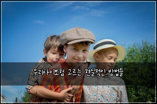 우리아이보험 고르는 현실적인 방법들