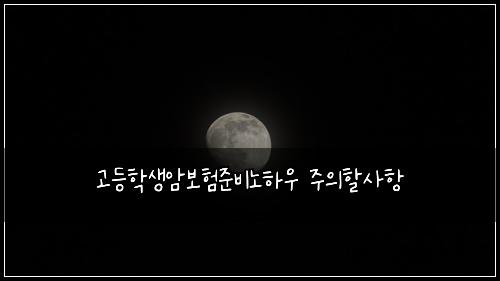 고등학생암보험준비노하우 주의할사항