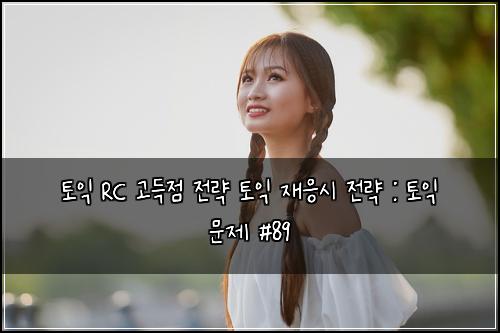 토익 RC 고득점 전략 토익 재응시 전략 : 토익 문제 #89