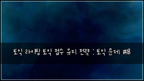토익 라이팅 토익 점수 유지 전략 : 토익 문제 #18