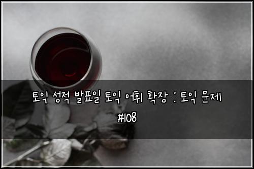 토익 성적 발표일 토익 어휘 확장 : 토익 문제 #108