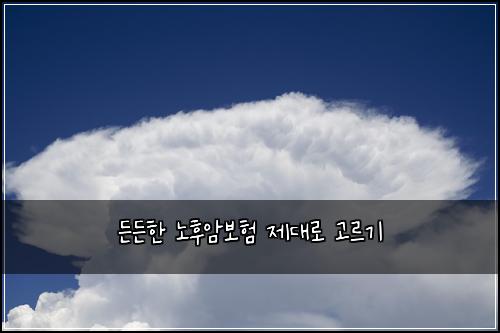 든든한 노후암보험 제대로 고르기