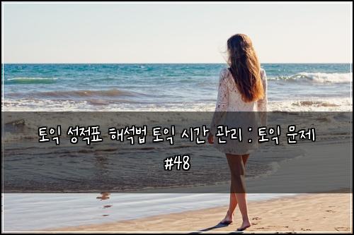 토익 성적표 해석법 토익 시간 관리 : 토익 문제 #48