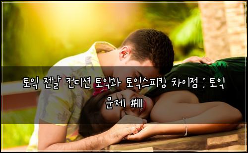 토익 전날 컨디션 토익과 토익스피킹 차이점 : 토익 문제 #111