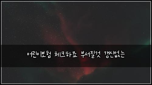 ์ด๋ฆฐ์ด๋ณดํ ์ฒดํฌํ์ฃ ๋ถ์์ง๊ฒ ๊ฐฑ์ ์๋