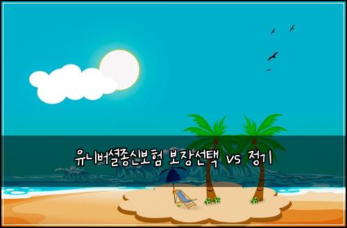 유니버셜종신보험 보장선택  vs 정기