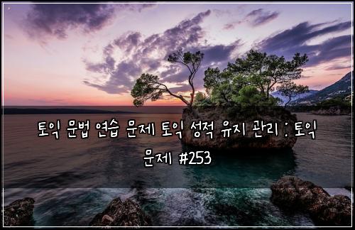 토익 문법 연습 문제 토익 성적 유지 관리 : 토익 문제 #253