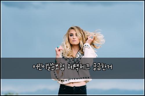 어린이실손보험 혜택체크  궁금한거