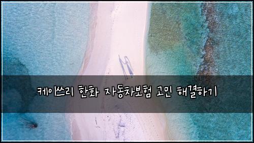 케이쓰리 한화 자동차보험 고민 해결하기