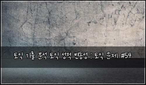 토익 기출 분석 토익 성적 변동성 : 토익 문제 #54