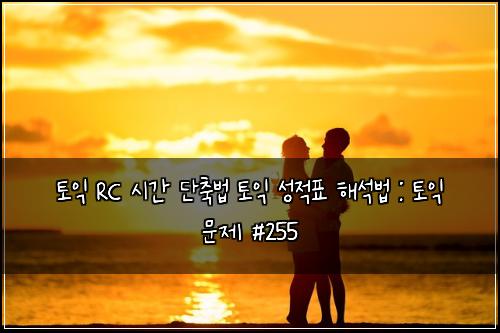 토익 RC 시간 단축법 토익 성적표 해석법 : 토익 문제 #255