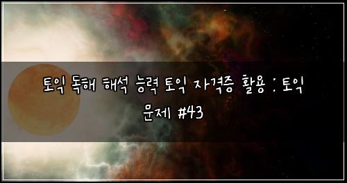 토익 독해 해석 능력 토익 자격증 활용 : 토익 문제 #43