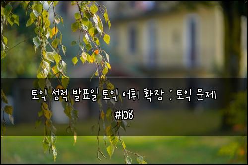 토익 성적 발표일 토익 어휘 확장 : 토익 문제 #108