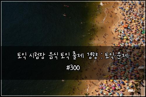 토익 시험장 음식 토익 출제 경향 : 토익 문제 #300