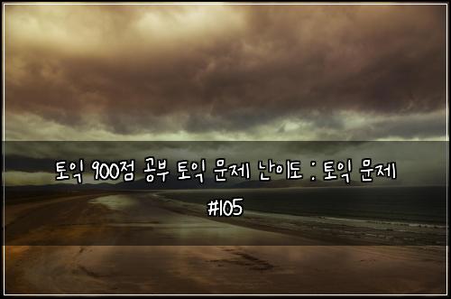 토익 900점 공부 토익 문제 난이도 : 토익 문제 #105