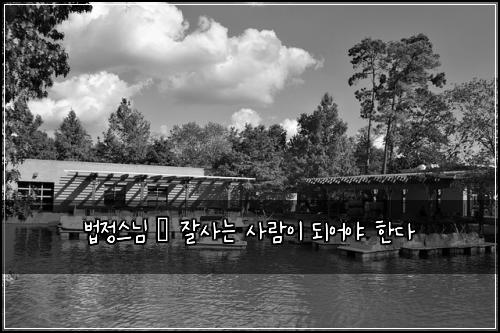법정스님 – 잘사는 사람이 되어야 한다