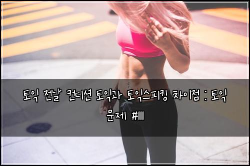 토익 전날 컨디션 토익과 토익스피킹 차이점 : 토익 문제 #111