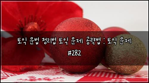 토익 문법 정리법 토익 문제 공략법 : 토익 문제 #282