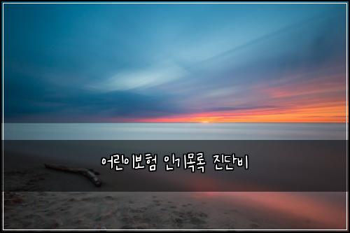 ์ด๋ฆฐ์ด๋ณดํ ์ธ๊ธฐ๋ชฉ๋ก ์ง๋จ๋น