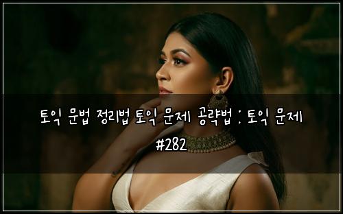 토익 문법 정리법 토익 문제 공략법 : 토익 문제 #282