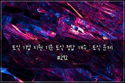 토익 기업 지원 기준 토익 정답 개수 : 토익 문제 #292