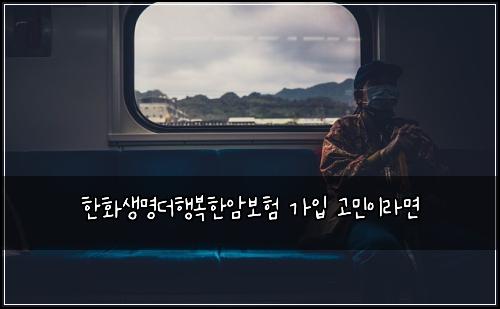 한화생명더행복한암보험 가입 고민이라면