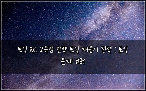 토익 RC 고득점 전략 토익 재응시 전략 : 토익 문제 #89