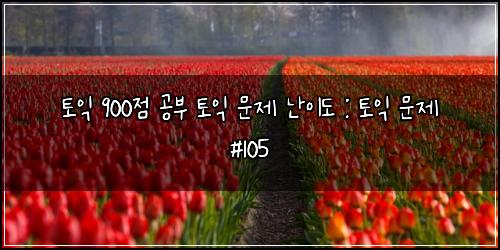 토익 900점 공부 토익 문제 난이도 : 토익 문제 #105