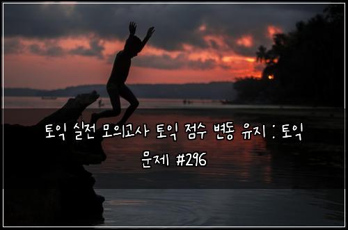 토익 실전 모의고사 토익 점수 변동 유지 : 토익 문제 #296