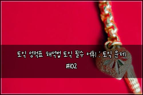 토익 성적표 해석법 토익 필수 어휘 : 토익 문제 #102