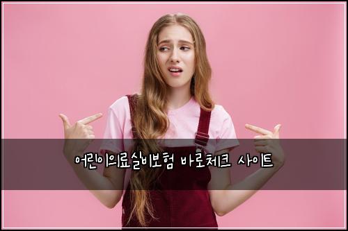 어린이의료실비보험 바로체크  사이트