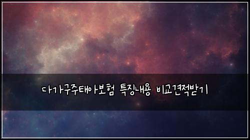 ๋ค๊ฐ๊ตฌ์ฃผํ์๋ณดํ ํน์ง๋ด์ฉ ๋น๊ต๊ฒฌ์ ๋ฐ๊ธฐ