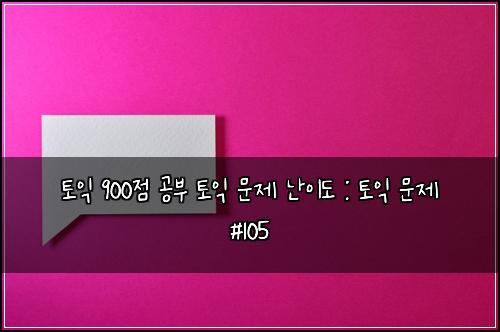 토익 900점 공부 토익 문제 난이도 : 토익 문제 #105