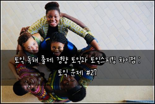 토익 독해 출제 경향 토익과 토익스피킹 차이점 : 토익 문제 #27