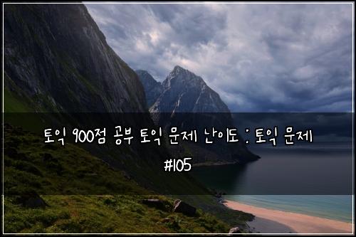 토익 900점 공부 토익 문제 난이도 : 토익 문제 #105