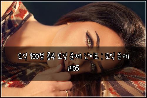 토익 900점 공부 토익 문제 난이도 : 토익 문제 #105